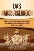 Das Habsburgerreich: Ein fesselnder Führer zum Hause Österreichs und dem Einfluss der Habsburger auf das Heilige Römische Reich (eBook, ePUB)