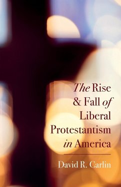 The Rise and Fall of Liberal Protestantism in America - Carlin, David R.