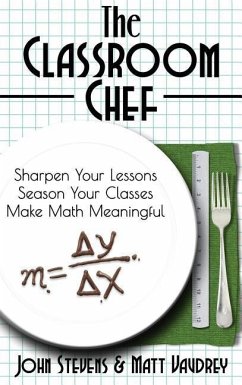The Classroom Chef: Sharpen Your Lessons, Season Your Classes, and Make Math Meaningful - Stevens, John; Vaudrey, Matt