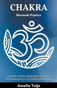 Chakra Manuale Pratico - Una guida completa alla guarigione, al recupero dell' energia positiva e all' eliminazione dell' ansia - Teije, Amelia