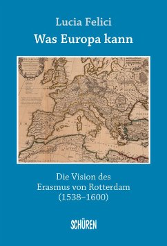 Was Europa kann - die Vision des Erasmus von Rotterdam - Felici, Lucia