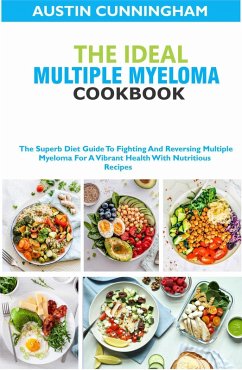 Cover The Ideal Multiple Myeloma Cookbook; The Superb Diet Guide To Fighting And Reversing Multiple Myeloma For A Vibrant Health With Nutritious Recipes (eBook, ePUB)