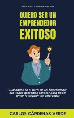 Quiero Ser Un Emprendedor Exitoso. Cualidades en el perfil de un emprendedor que todos deseamos conocer para poder tomar la decisión de emprender (El Mundo es un Negocio y una Selva, #1) (eBook, ePUB) - Verde, Carlos Cárdenas