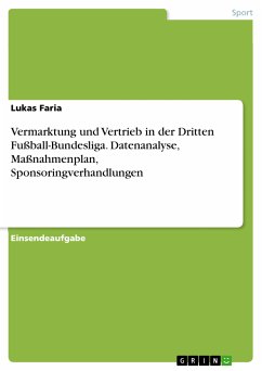 Vermarktung und Vertrieb in der Dritten Fußball-Bundesliga. Datenanalyse, Maßnahmenplan, Sponsoringverhandlungen (eBook, PDF) - Faria, Lukas