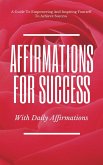 A Guide To Empowering And Inspiring Yourself To Achieve Success Affirmations For Success With Daily Affirmations (eBook, ePUB) A Guide To Empowering And Inspiring Yourself To Achieve Success Affirmations For Success With Daily Affirmations (eBook, ePUB)