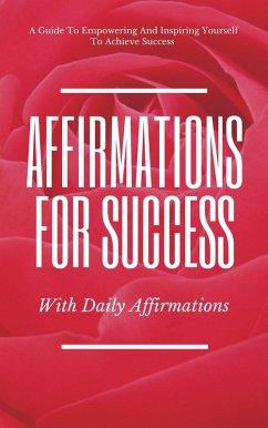 A Guide To Empowering And Inspiring Yourself To Achieve Success Affirmations For Success With Daily Affirmations (eBook, ePUB) - Amrane, Ahmed Youssouf