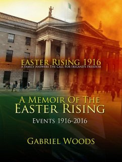 Easter Rising 1916 A Family Answers the Call for Ireland`s Freedom A Memoir of the Easter Rising Events 1916 - 2016 (eBook, ePUB) - Woods, Gabriel