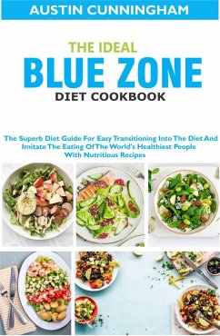 The Ideal Blue Zone Diet Cookbook; The Superb Diet Guide For Easy Transitioning Into Blue Zone Diet And Imitate The Eating Of The World's Healthiest People With Nutritious Recipes (eBook, ePUB) - Cunningham, Austin