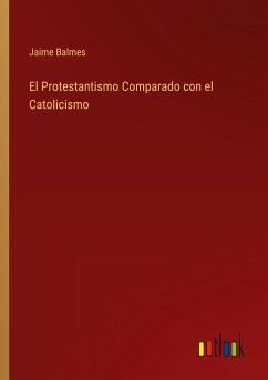 El Protestantismo Comparado con el Catolicismo - Balmes, Jaime