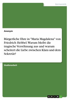 Bürgerliche Ehre in &quote;Maria Magdalena&quote; von Friedrich Hebbel. Warum bleibt die tragische Versöhnung aus und warum scheitert die Liebe zwischen Klara und dem Sekretär?