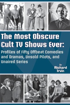 The Most Obscure Cult TV Shows Ever - Profiles of Fifty Offbeat Comedies and Dramas, Unsold Pilots, and Unaired Series - Irvin, Richard