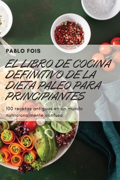 EL LIBRO DE COCINA DEFINITIVO DE LA DIETA PALEO PARA PRINCIPIANTES - Pablo Fois