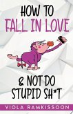 How to Fall in Love & Not Do Stupid Sh*t