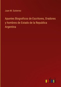 Apuntes Biograficos de Escritores, Oradores y hombres de Estado de la Republica Argentina - Gutierrez, Juan M.