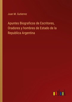 Apuntes Biograficos de Escritores, Oradores y hombres de Estado de la Republica Argentina