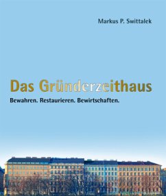 Das Gründerzeithaus Bewahren - Restaurieren - Bewirtschaften - Swittalek, Markus