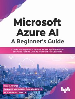 Microsoft Azure AI: A Beginner's Guide: Explore Azure Applied AI Services, Azure Cognitive Services and Azure Machine Learning with Practical Illustrations (eBook, ePUB) - Kodali, Rekha; Govindarajulu, Sankara Narayanan; Athaulla, Mohammed