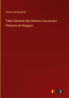 Table Générale des Notices Concernant l'Historie de Belgique - Bruyssel, Ernest Van