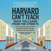 Harvard Can't Teach What You Learn from the Streets: The Street Success Guide to Building Wealth Through Multi-Family Real Estate