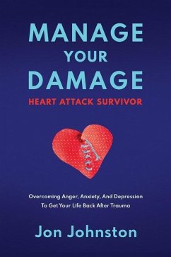 Manage Your Damage Heart Attack Survivor: Overcoming Anger, Anxiety, And Depression To Get Your Life Back After Trauma - Johnston, Jon