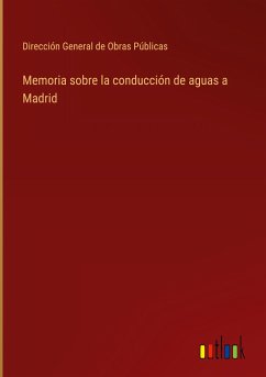 Memoria sobre la conducción de aguas a Madrid - Dirección General de Obras Públicas