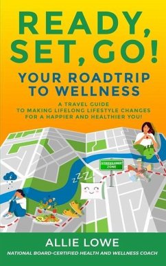 Ready, Set, Go!: Your Roadtrip to Wellness: A Travel Guide to Making Lifelong Lifestyle Changes for a Happier and Healthier You! - Lowe, Allie