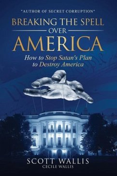 Breaking the Spell Over America: How to Stop Satan's Plan to Destroy America - Wallis, Scott