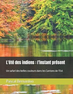 L'été des indiens: l'instant présent: Un safari des belles couleurs dans les Cantons de l'Est - Bernardon, Pascal