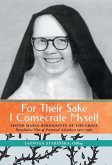 For Their Sake I Consecrate Myself: Sister Maria Bernadette of the Cross (Benedictine Nun of Perpetual Adoration 1927-1963)