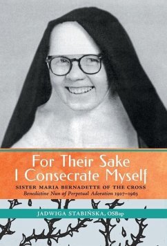 For Their Sake I Consecrate Myself: Sister Maria Bernadette of the Cross (Benedictine Nun of Perpetual Adoration 1927-1963) - Stabinska, Jadwiga