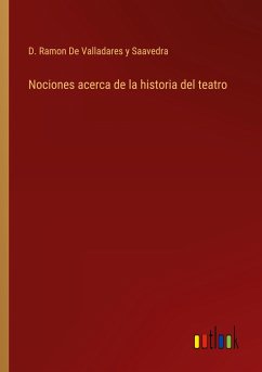 Nociones acerca de la historia del teatro - de Valladares y Saavedra, D. Ramon