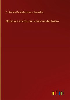 Nociones acerca de la historia del teatro - de Valladares y Saavedra, D. Ramon