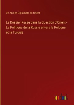 Le Dossier Russe dans la Question d'Orient - La Politique de la Russie envers la Pologne et la Turquie - Orient, Un Ancien Diplomate En