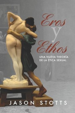 Eros y Ethos: Una nueva teoría de la ética sexual - Stotts, Jason