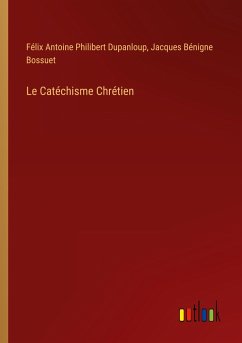 Le Catéchisme Chrétien - Dupanloup, Félix Antoine Philibert; Bénigne Bossuet, Jacques