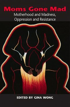 Moms Gone Mad: Mothering and Madness, Oppression and Resistance - Wong, Gina