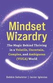 Mindset Wizardry: The Magic Behind Thriving in a Volatile, Uncertain, Complex and Ambiguous (VUCA) World