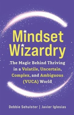 Mindset Wizardry: The Magic Behind Thriving in a Volatile, Uncertain, Complex and Ambiguous (VUCA) World - Sehulster, Debbie; Iglesias, Javier