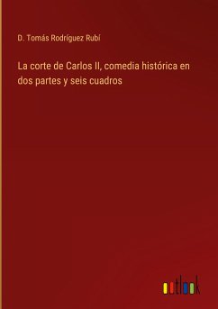 La corte de Carlos II, comedia histórica en dos partes y seis cuadros - Rodríguez Rubí, D. Tomás