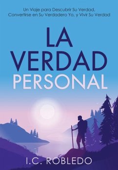 La Verdad Personal: Un Viaje para Descubrir Su Verdad, Convertirse en Su Verdadero Yo, y Vivir Su Verdad - Robledo, I. C.