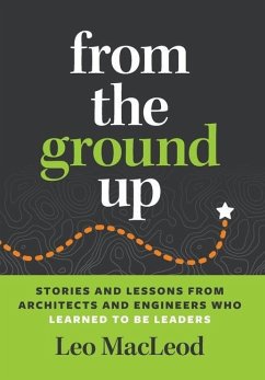 From the Ground Up: Stories and Lessons from Architects and Engineers Who Learned to Be Leaders - MacLeod, Leo