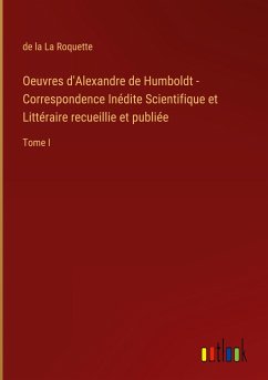 Oeuvres d'Alexandre de Humboldt - Correspondence Inédite Scientifique et Littéraire recueillie et publiée - La Roquette, de La