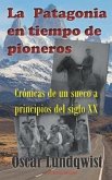 LA PATAGONIA en tiempo de pioneros: Crónicas de un sueco a principios del siglo XX