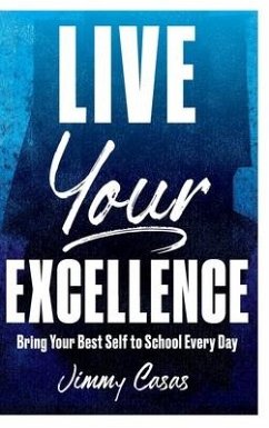 Live Your Excellence: Bring Your Best Self to School Every Day - Casas, Jimmy