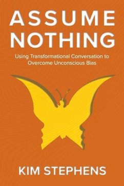 Assume Nothing: Using Transformational Conversation to Overcome Unconscious Bias - Stephens, Kim