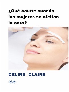 ¿Qué Ocurre Cuando Las Mujeres Se Afeitan La Cara? (eBook, ePUB) - Claire, Celine