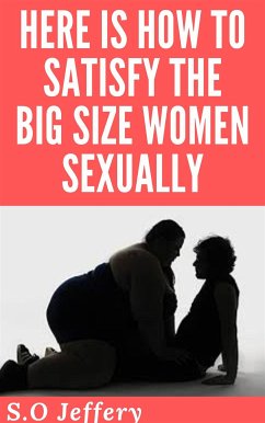 Here Is How To Satisfy The Big Size-Women Sexually (eBook, ePUB) - Jeffery, S.O