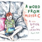 A Word From Mister C A Little Book Of Stories: Part One (A Mister C Book series, #1) (eBook, ePUB) A Word From Mister C A Little Book Of Stories: Part One (A Mister C Book series, #1) (eBook, ePUB)