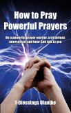 How to Pray Powerful Prayers: be a powerful prayer warrior, a victorious intercessor, and hear God talk to you (eBook, ePUB)