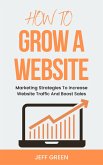 How To Grow A Website - Marketing Strategies To Increase Website Traffic And Boost Sales (eBook, ePUB)